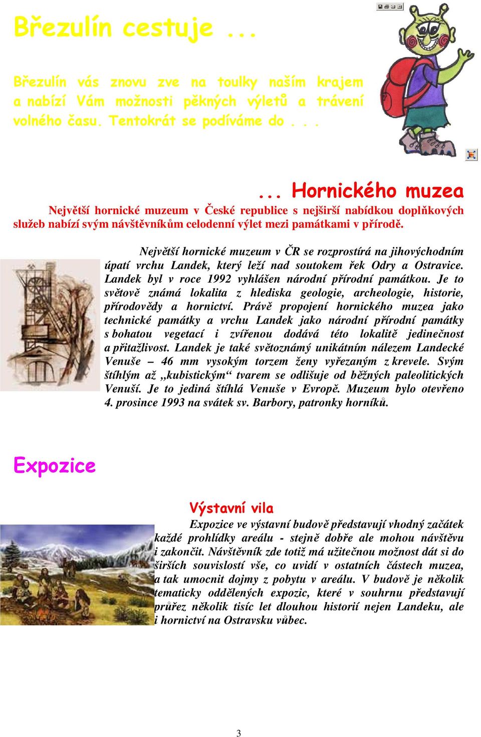 Největší hornické muzeum v ČR se rozprostírá na jihovýchodním úpatí vrchu Landek, který leží nad soutokem řek Odry a Ostravice. Landek byl v roce 1992 vyhlášen národní přírodní památkou.