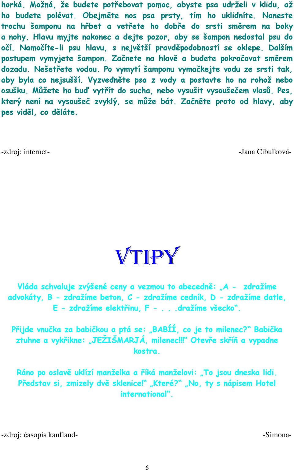 Namočíte-li psu hlavu, s největší pravděpodobností se oklepe. Dalším postupem vymyjete šampon. Začnete na hlavě a budete pokračovat směrem dozadu. Nešetřete vodou.