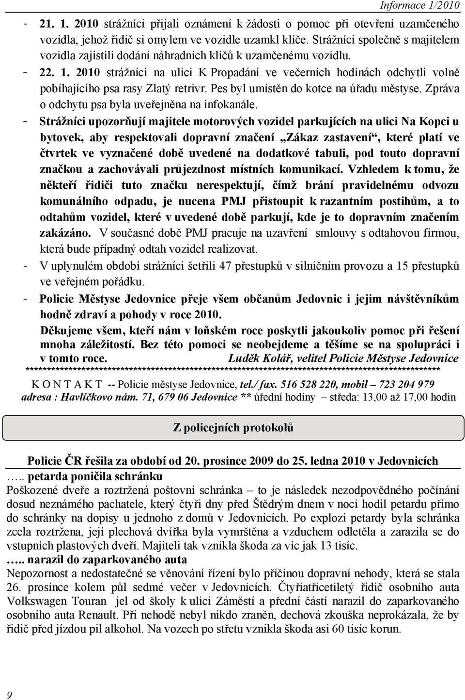 2010 strážníci na ulici K Propadání ve večerních hodinách odchytli volně pobíhajícího psa rasy Zlatý retrivr. Pes byl umístěn do kotce na úřadu městyse.