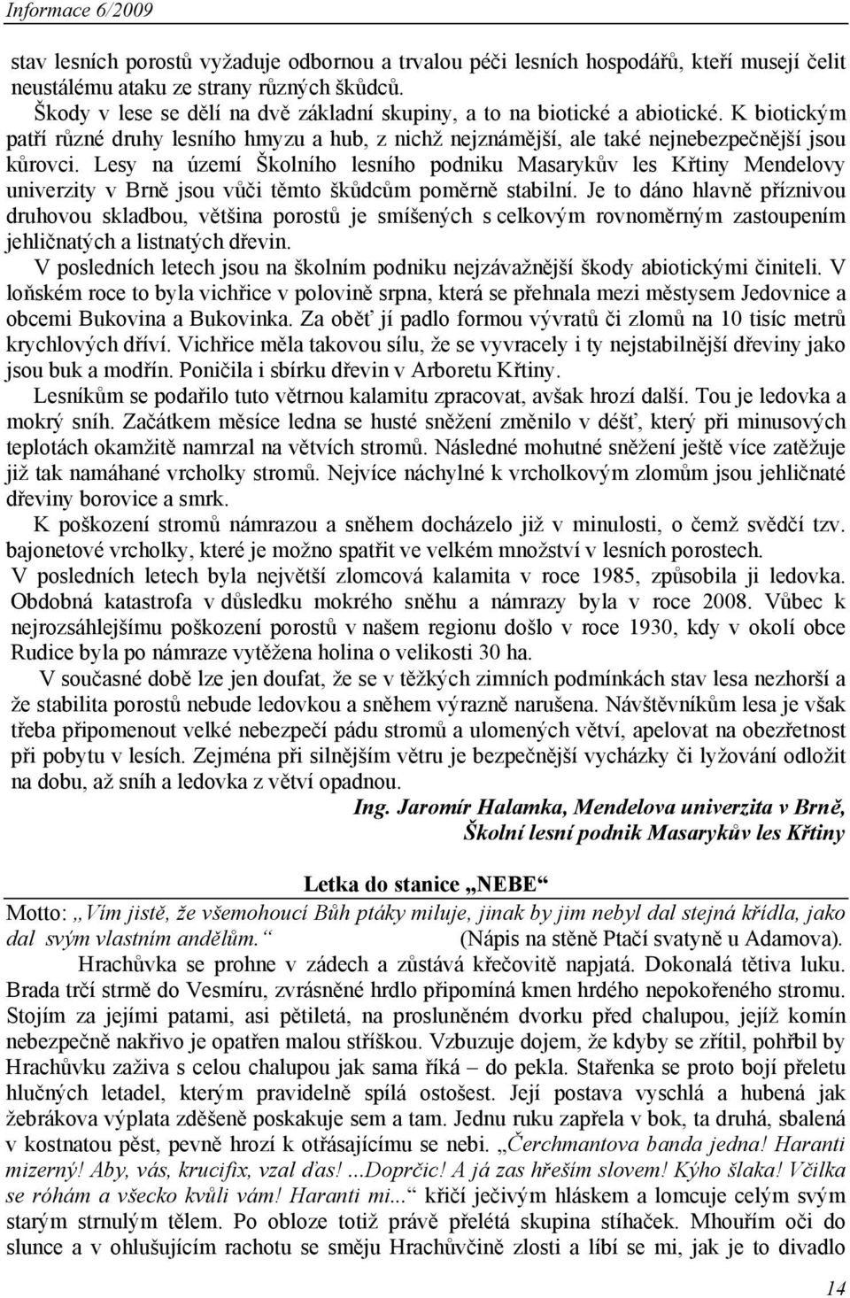 Lesy na území Školního lesního podniku Masarykův les Křtiny Mendelovy univerzity v Brně jsou vůči těmto škůdcům poměrně stabilní.