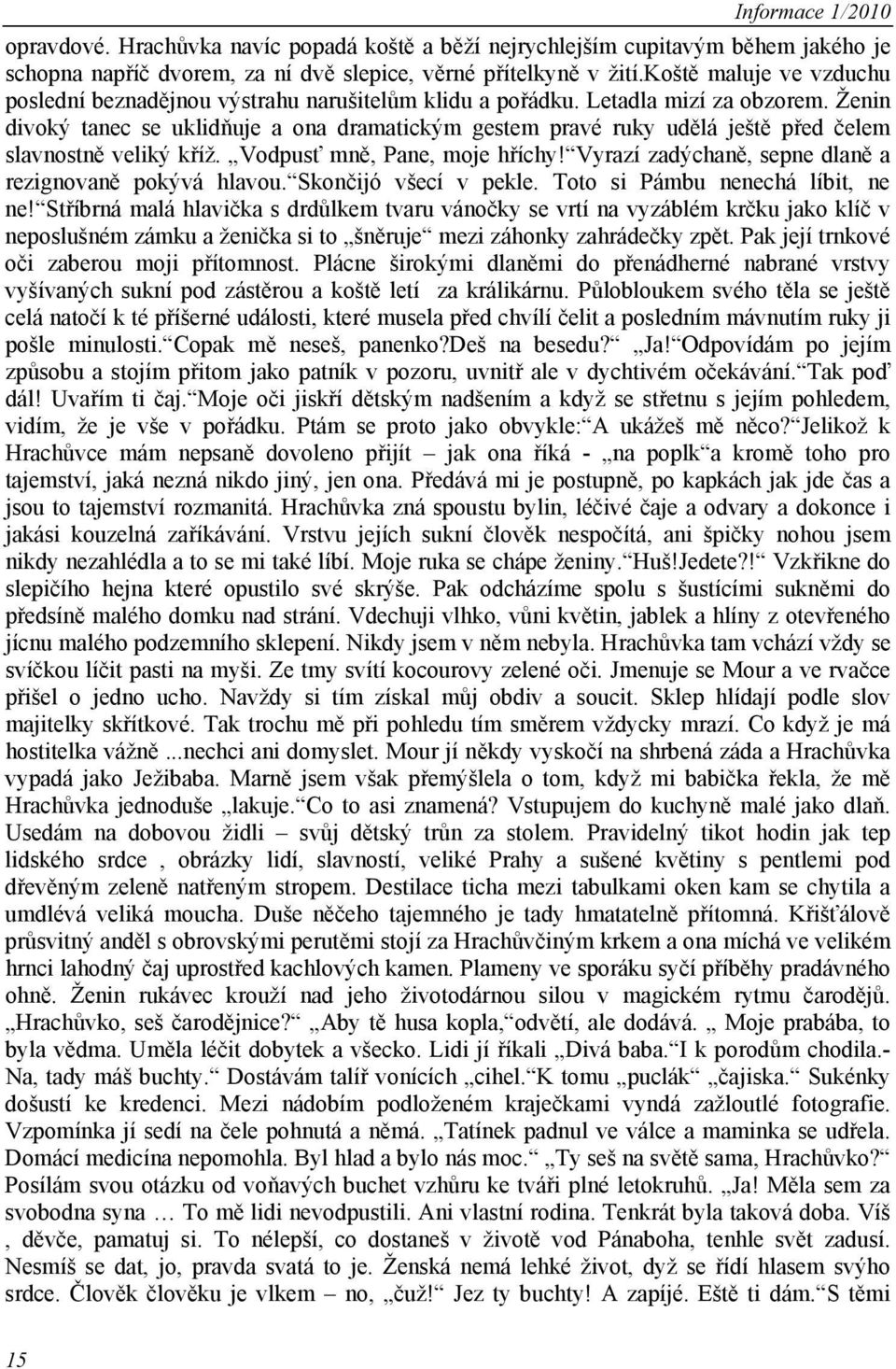 Ženin divoký tanec se uklidňuje a ona dramatickým gestem pravé ruky udělá ještě před čelem slavnostně veliký kříž. Vodpusť mně, Pane, moje hříchy!