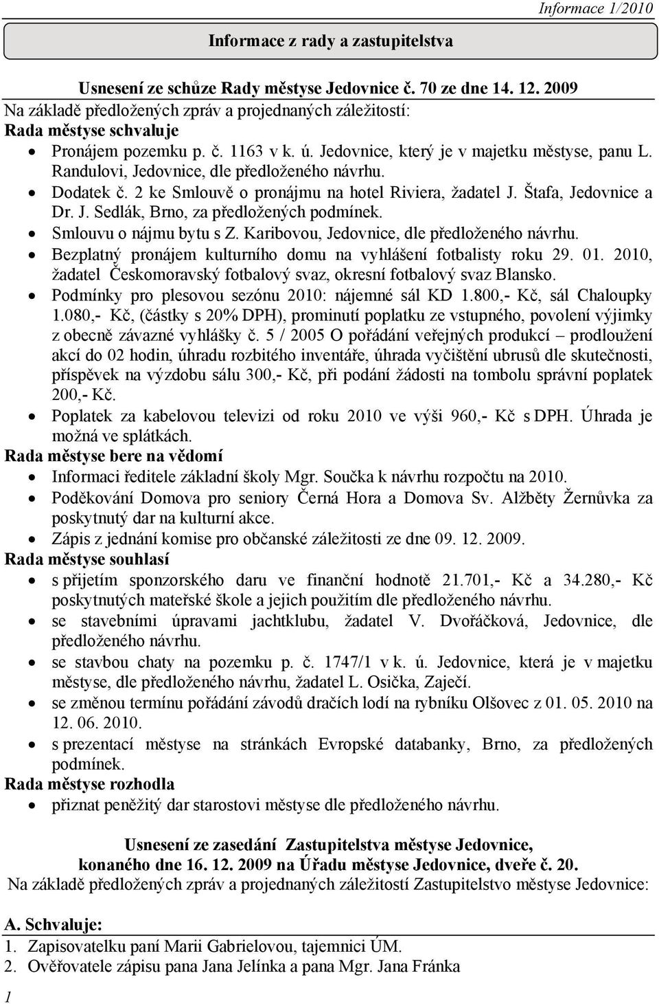 Randulovi, Jedovnice, dle předloženého návrhu. Dodatek č. 2 ke Smlouvě o pronájmu na hotel Riviera, žadatel J. Štafa, Jedovnice a Dr. J. Sedlák, Brno, za předložených podmínek.