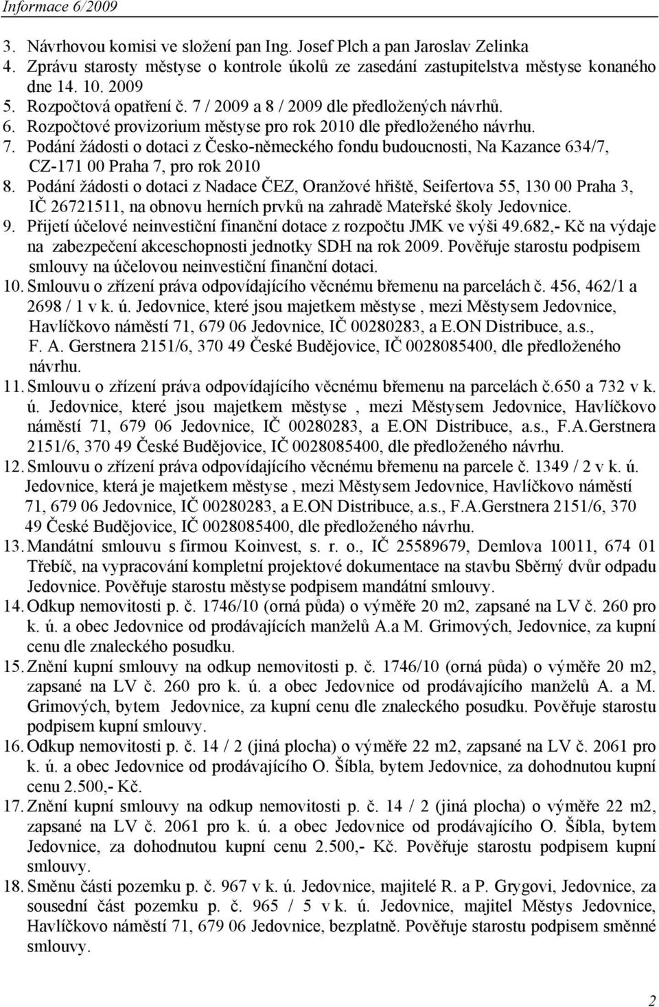 Podání žádosti o dotaci z Nadace ČEZ, Oranžové hřiště, Seifertova 55, 130 00 Praha 3, IČ 26721511, na obnovu herních prvků na zahradě Mateřské školy Jedovnice. 9.