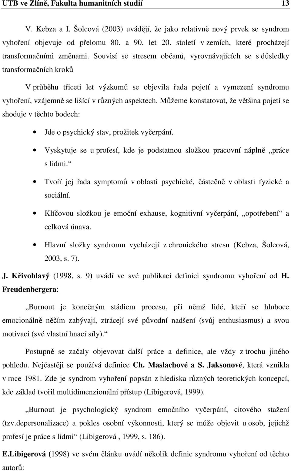 Souvisí se stresem občanů, vyrovnávajících se s důsledky transformačních kroků V průběhu třiceti let výzkumů se objevila řada pojetí a vymezení syndromu vyhoření, vzájemně se lišící v různých