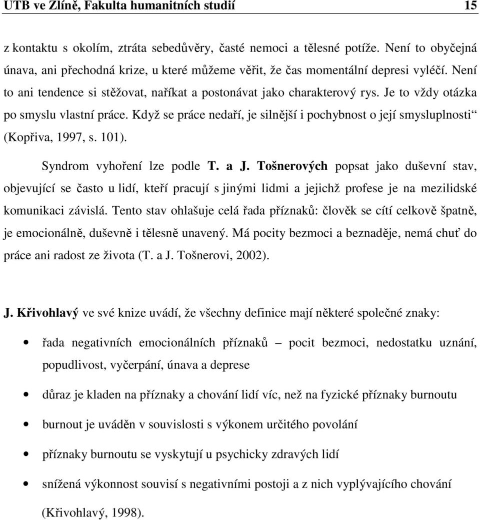 Je to vždy otázka po smyslu vlastní práce. Když se práce nedaří, je silnější i pochybnost o její smysluplnosti (Kopřiva, 1997, s. 101). Syndrom vyhoření lze podle T. a J.