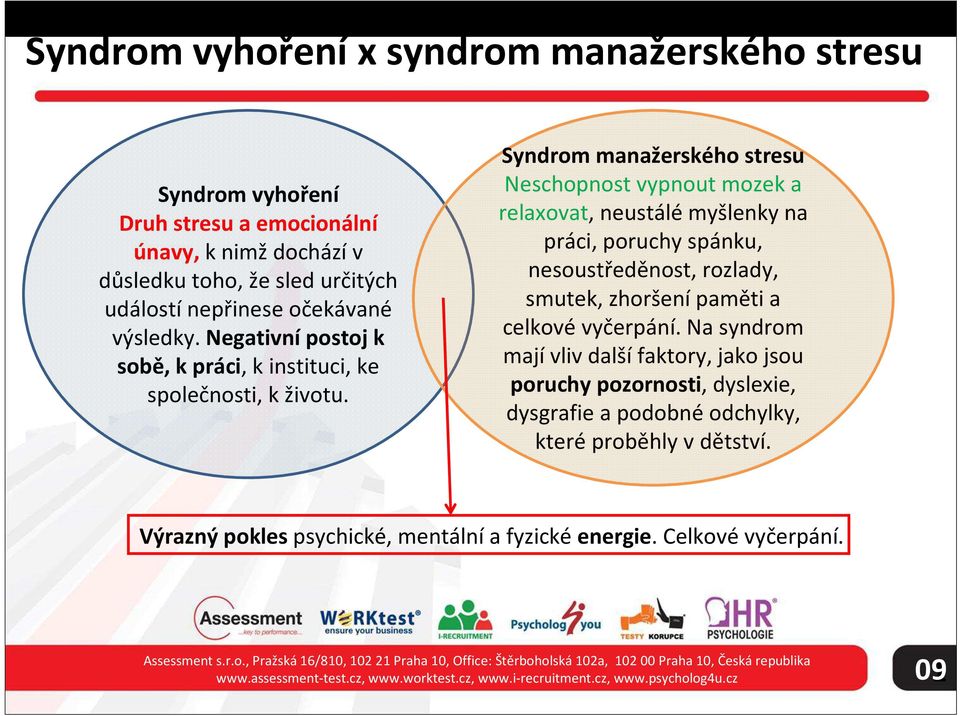 Syndrom manažerského stresu Neschopnost vypnout mozek a relaxovat, neustálé myšlenky na práci, poruchy spánku, nesoustředěnost, rozlady, smutek, zhoršenípaměti a celkové vyčerpání.