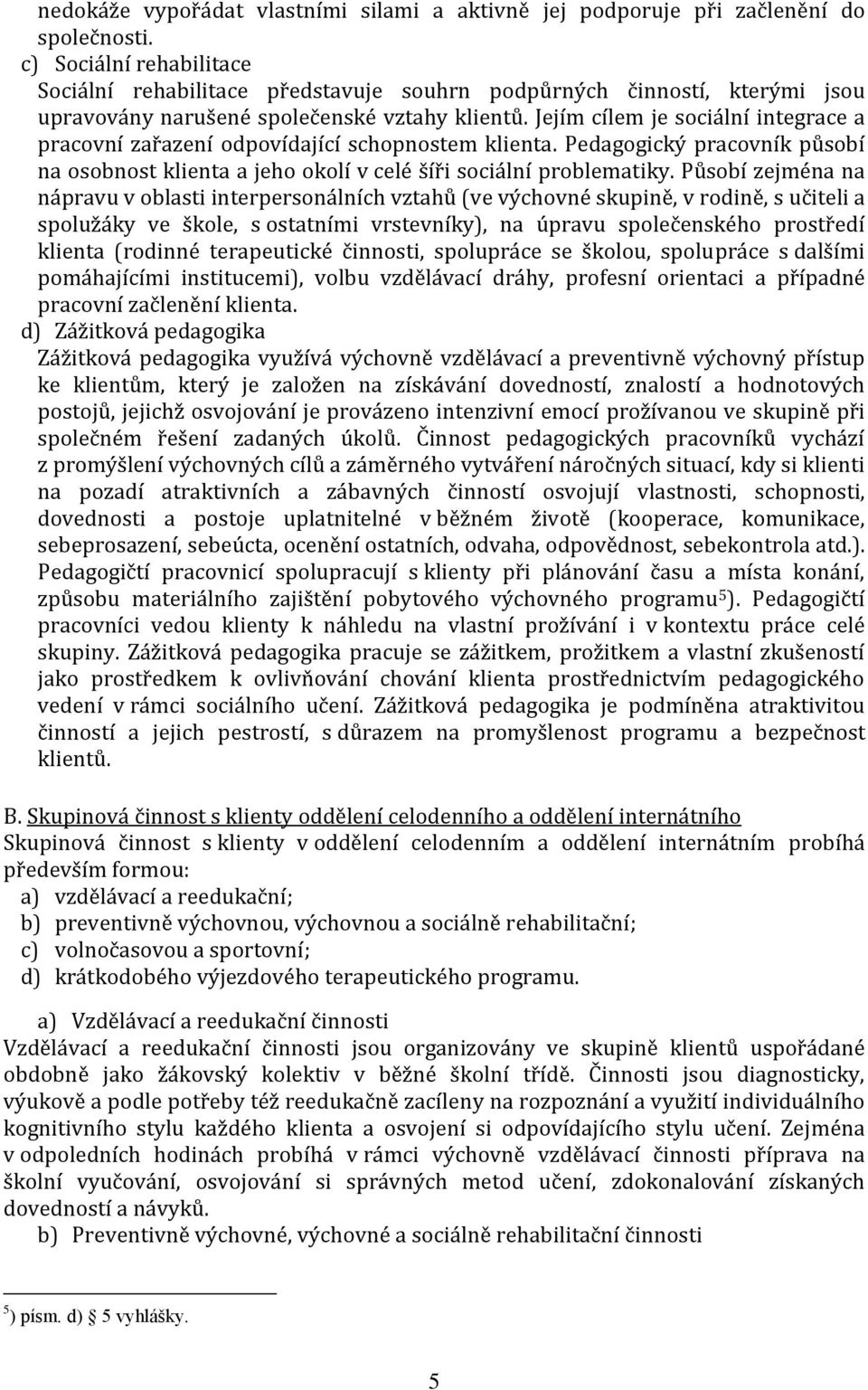 Jejím cílem je sociální integrace a pracovní zařazení odpovídající schopnostem klienta. Pedagogický pracovník působí na osobnost klienta a jeho okolí v celé šíři sociální problematiky.