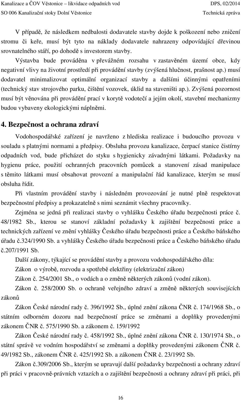 ) musí dodavatel minimalizovat optimální organizací stavby a dalšími účinnými opatřeními (technický stav strojového parku, čištění vozovek, úklid na staveništi ap.). Zvýšená pozornost musí být věnována při provádění prací v korytě vodotečí a jejím okolí, stavební mechanizmy budou vybaveny ekologickými náplněmi.