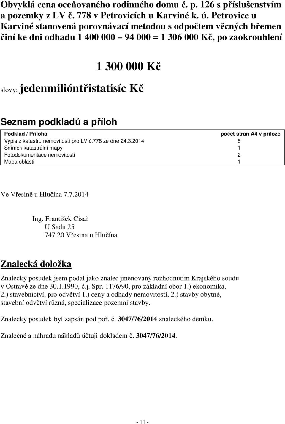 podkladů a příloh Podklad / Příloha počet stran A4 v příloze Výpis z katastru nemovitostí pro LV č.778 ze dne 24.3.