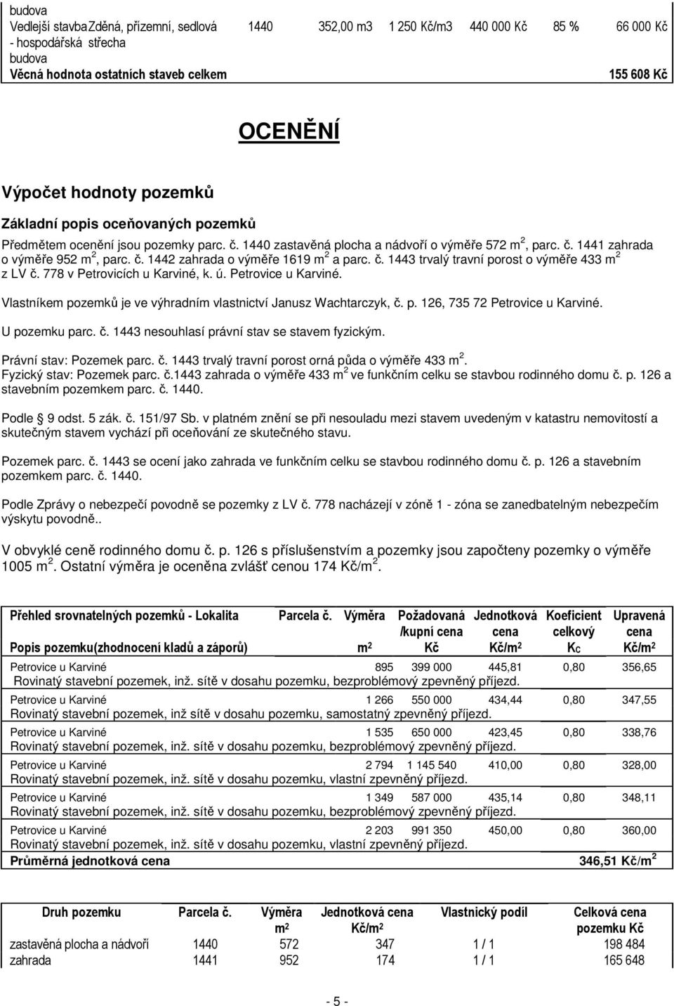 č. 1443 trvalý travní porost o výměře 433 m 2 z LV č. 778 v Petrovicích u Karviné, k. ú. Petrovice u Karviné. Vlastníkem pozemků je ve výhradním vlastnictví Janusz Wachtarczyk, č. p. 126, 735 72 Petrovice u Karviné.