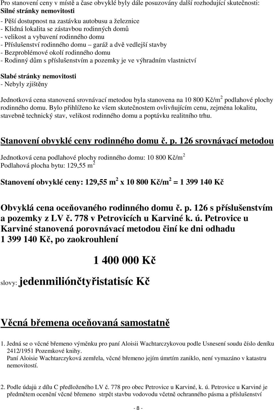 je ve výhradním vlastnictví Slabé stránky nemovitosti - Nebyly zjištěny Jednotková cena stanovená srovnávací metodou byla stanovena na 10 800 Kč/m 2 podlahové plochy rodinného domu.