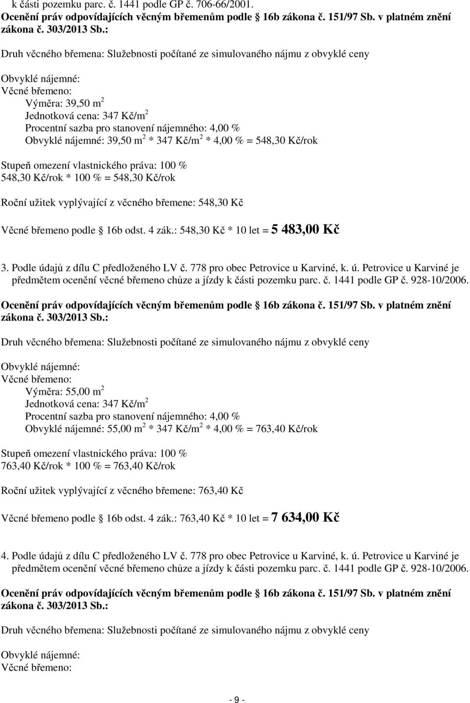 nájemného: 4,00 % Obvyklé nájemné: 39,50 m 2 * 347 Kč/m 2 * 4,00 % = 548,30 Kč/rok Stupeň omezení vlastnického práva: 100 % 548,30 Kč/rok * 100 % = 548,30 Kč/rok Roční užitek vyplývající z věcného