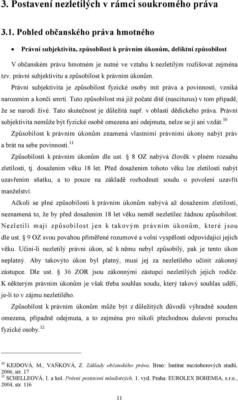 právní subjektivitu a způsobilost k právním úkonům. Právní subjektivita je způsobilost fyzické osoby mít práva a povinnosti, vzniká narozením a končí smrtí.