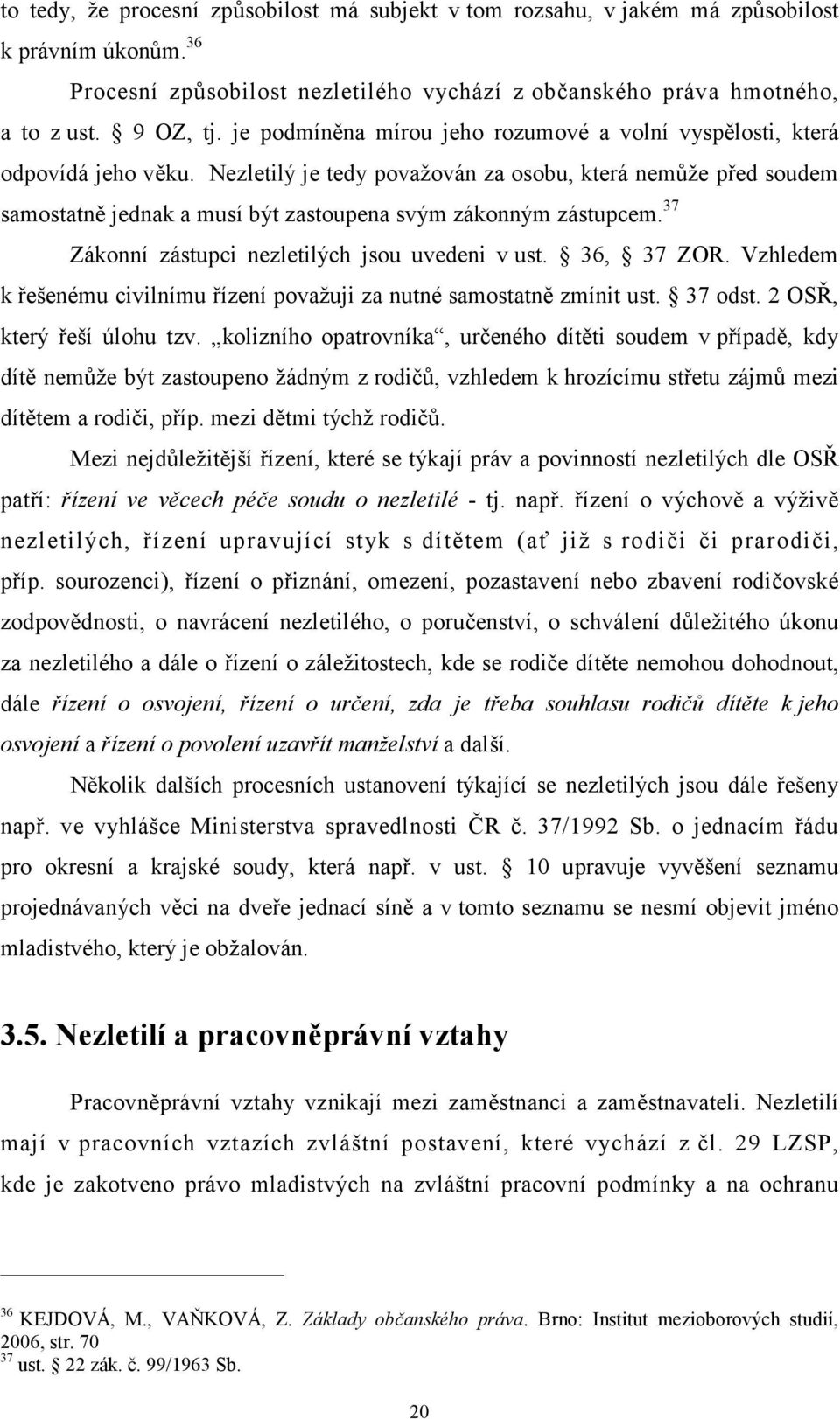 Nezletilý je tedy považován za osobu, která nemůže před soudem samostatně jednak a musí být zastoupena svým zákonným zástupcem. 37 Zákonní zástupci nezletilých jsou uvedeni v ust. 36, 37 ZOR.