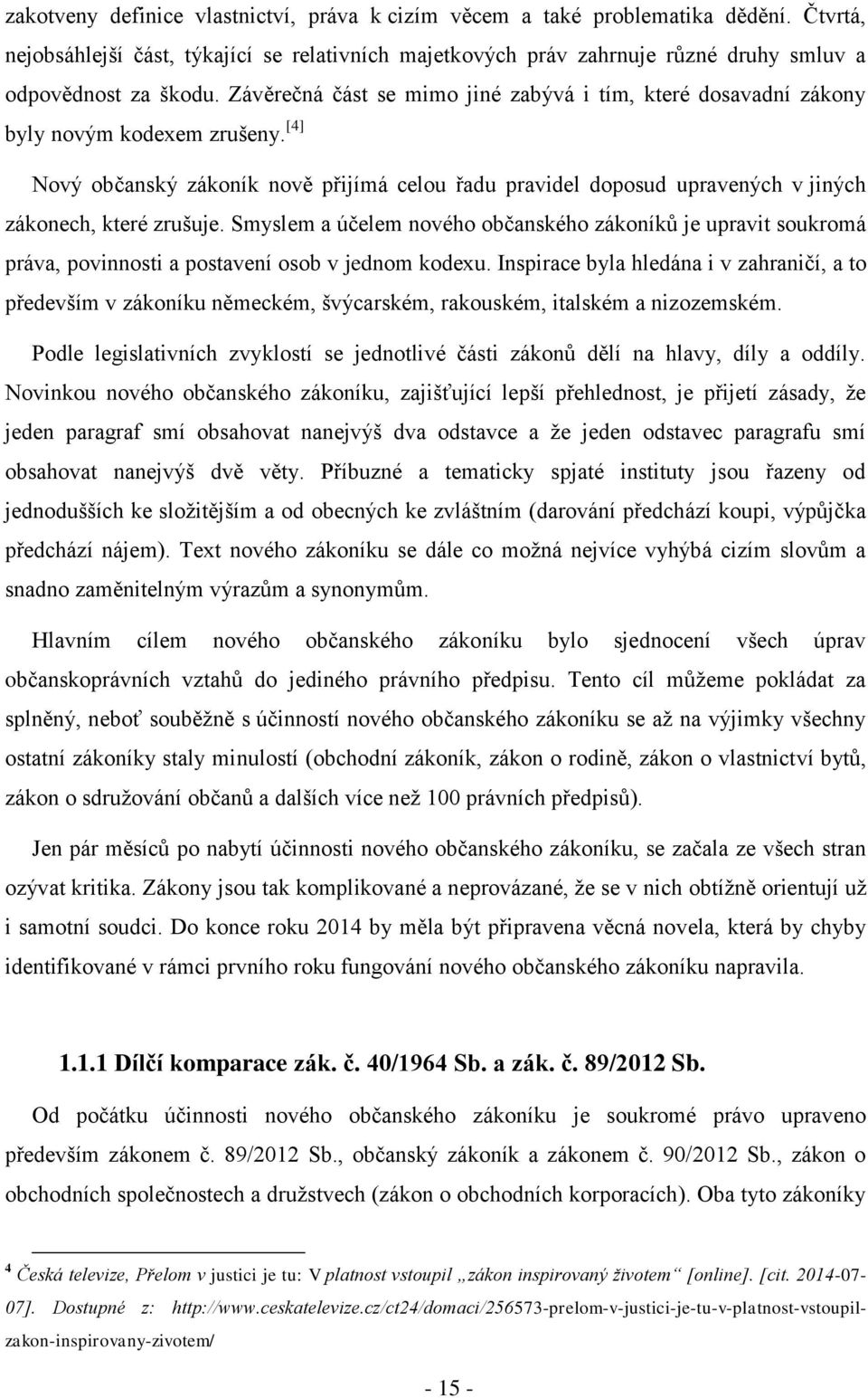 [4] Nový občanský zákoník nově přijímá celou řadu pravidel doposud upravených v jiných zákonech, které zrušuje.