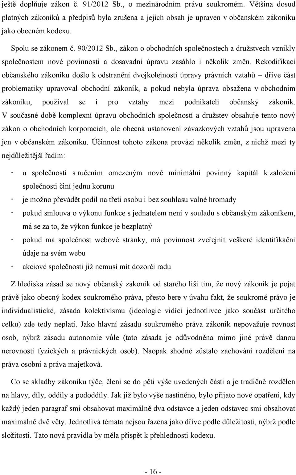 Rekodifikací občanského zákoníku došlo k odstranění dvojkolejnosti úpravy právních vztahů dříve část problematiky upravoval obchodní zákoník, a pokud nebyla úprava obsažena v obchodním zákoníku,