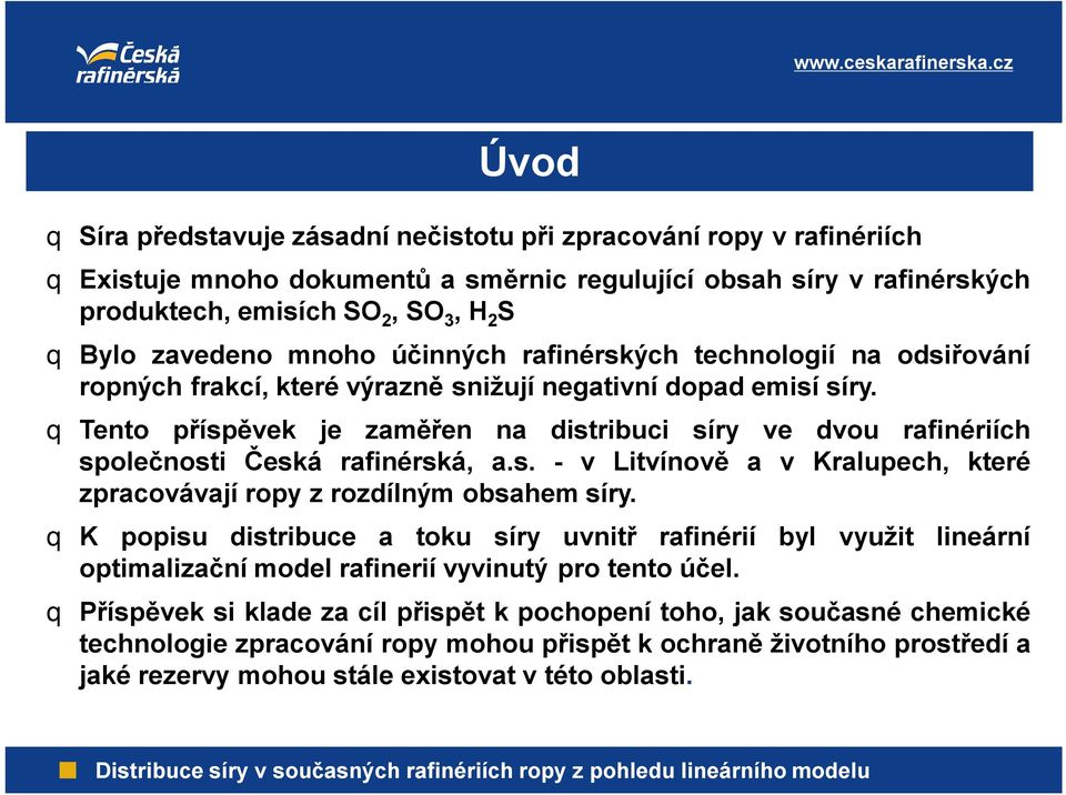 q Tento příspěvek je zaměřen na distribuci síry ve dvou rafinériích společnosti Česká rafinérská, a.s. - v Litvínově a v Kralupech, které zpracovávají ropy zrozdílným obsahem síry.