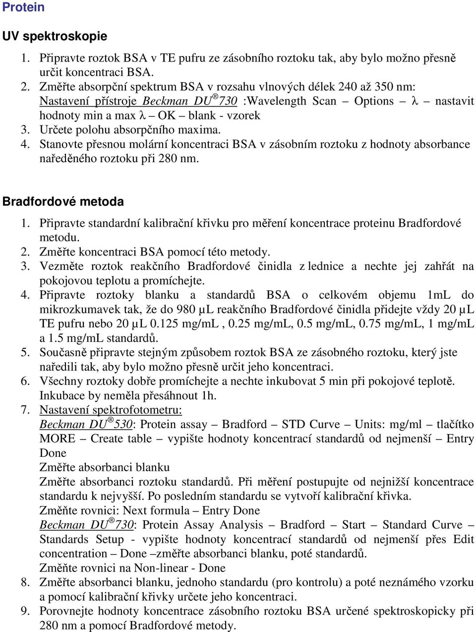 Určete polohu absorpčního maxima. 4. Stanovte přesnou molární koncentraci BSA v zásobním roztoku z hodnoty absorbance naředěného roztoku při 280 nm. Bradfordové metoda 1.
