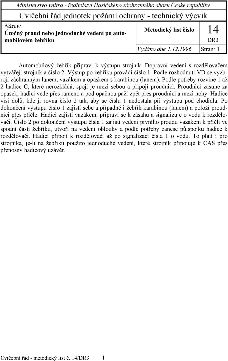 Podle rozhodnutí VD se vyzbrojí záchranným lanem, vazákem a opaskem s karabinou (lanem). Podle potřeby rozvine 1 až 2 hadice C, které nerozkládá, spojí je mezi sebou a připojí proudnici.