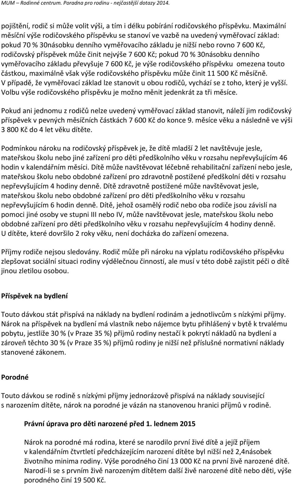 může činit nejvýše 7 600 Kč; pokud 70 % 30násobku denního vyměřovacího základu převyšuje 7 600 Kč, je výše rodičovského příspěvku omezena touto částkou, maximálně však výše rodičovského příspěvku