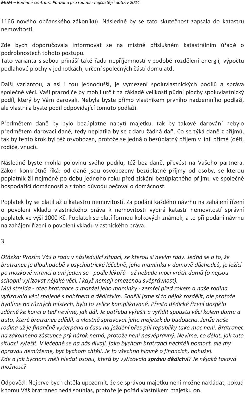 Tato varianta s sebou přináší také řadu nepříjemností v podobě rozdělení energií, výpočtu podlahové plochy v jednotkách, určení společných částí domu atd.