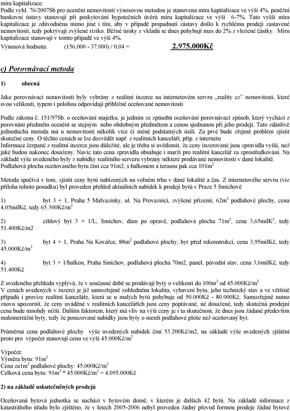 Tato vyšší míra kapitalizace je zdůvodněna mimo jiné i tím, aby v případě propadnutí zástavy došlo k rychlému prodeji zastavené nemovitosti, tedy pokrývají zvýšené riziko.