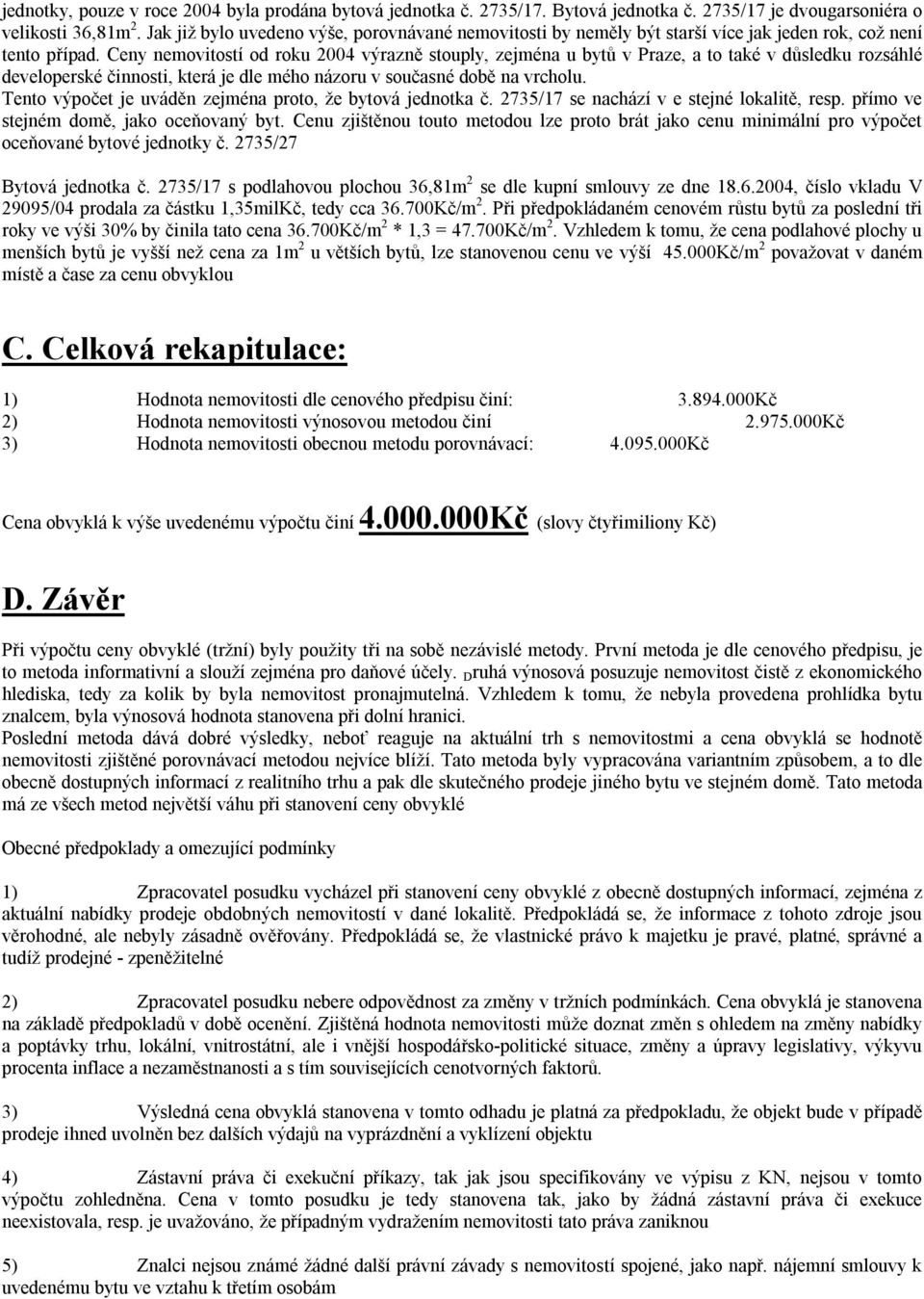 Ceny nemovitostí od roku 2004 výrazně stouply, zejména u bytů v Praze, a to také v důsledku rozsáhlé developerské činnosti, která je dle mého názoru v současné době na vrcholu.