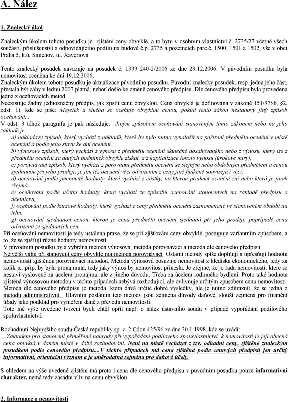 ze dne 29.12.2006. V původním posudku byla nemovitost oceněna ke dni 19.12.2006. Znaleckým úkolem tohoto posudku je aktualizace původního posudku. Původní znalecký posudek, resp.