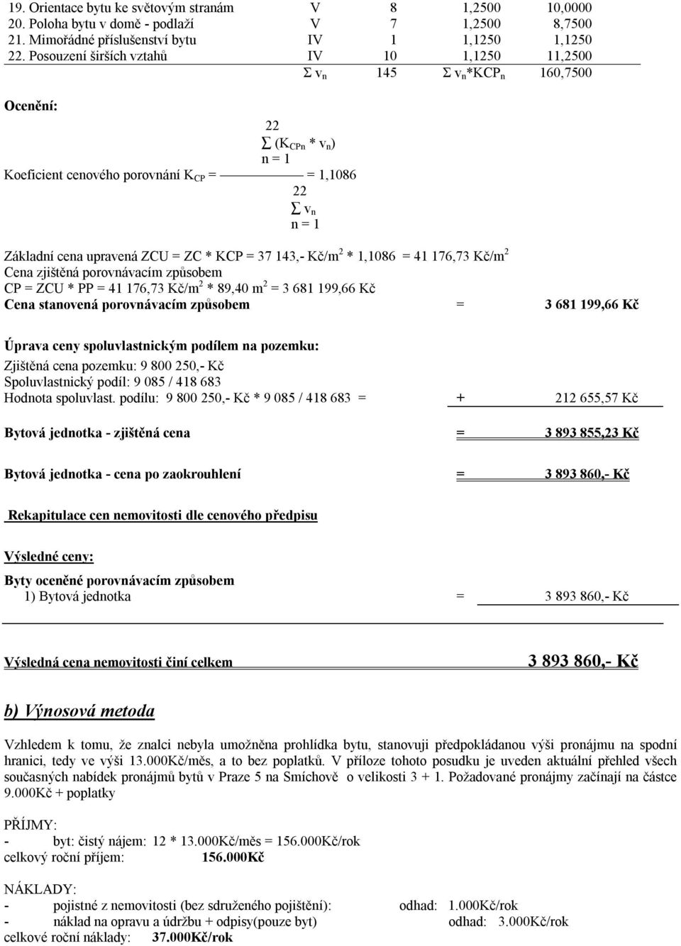 ZC * KCP = 37 143,- Kč/m 2 * 1,1086 = 41 176,73 Kč/m 2 Cena zjištěná porovnávacím způsobem CP = ZCU * PP = 41 176,73 Kč/m 2 * 89,40 m 2 = 3 681 199,66 Kč Cena stanovená porovnávacím způsobem = 3 681