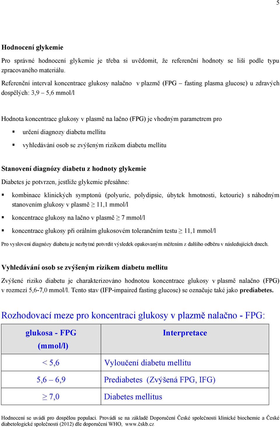 pro určení diagnozy diabetu mellitu vyhledávání osob se zvýšeným rizikem diabetu mellitu Stanovení diagnózy diabetu z hodnoty glykemie Diabetes je potvrzen, jestliže glykemie přesáhne: kombinace