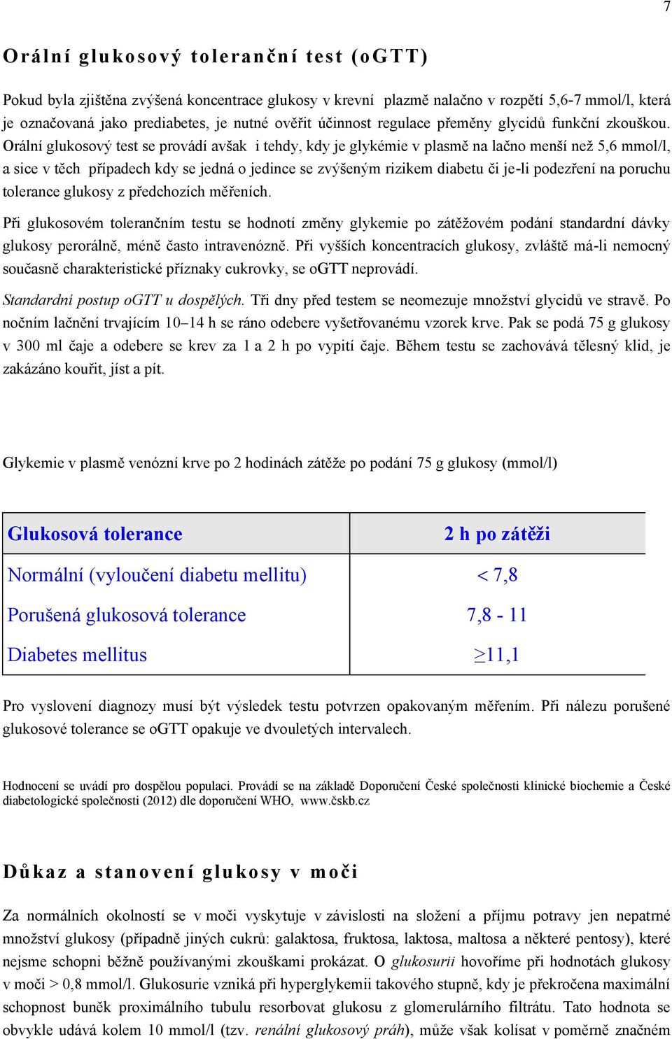 Orální glukosový test se provádí avšak i tehdy, kdy je glykémie v plasmě na lačno menší než 5,6 mmol/l, a sice v těch případech kdy se jedná o jedince se zvýšeným rizikem diabetu či je-li podezření