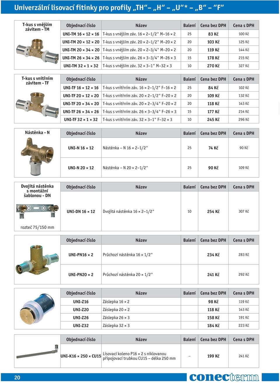 20 2 3/4" M 20 2 20 119 Kč 144 Kč UNI-TM 26 34 26 T-kus s vnějším záv. 26 3 3/4" M 26 3 15 178 Kč 215 Kč UNI-TM 32 1 32 T-kus s vnějším záv.