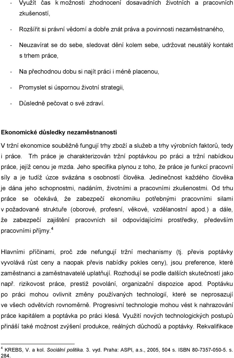 Ekonomické důsledky nezaměstnanosti V tržní ekonomice souběžně fungují trhy zboží a služeb a trhy výrobních faktorů, tedy i práce.