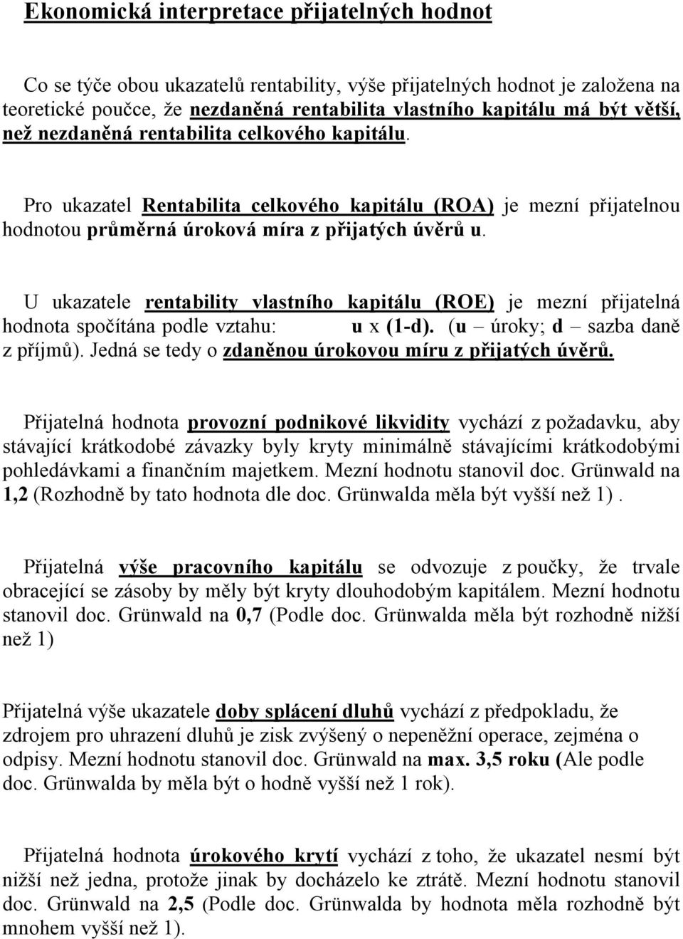 U ukazatele rentability vlastního kapitálu (ROE) je mezní přijatelná hodnota spočítána podle vztahu: u x (1-d). (u úroky; d sazba daně z příjmů).