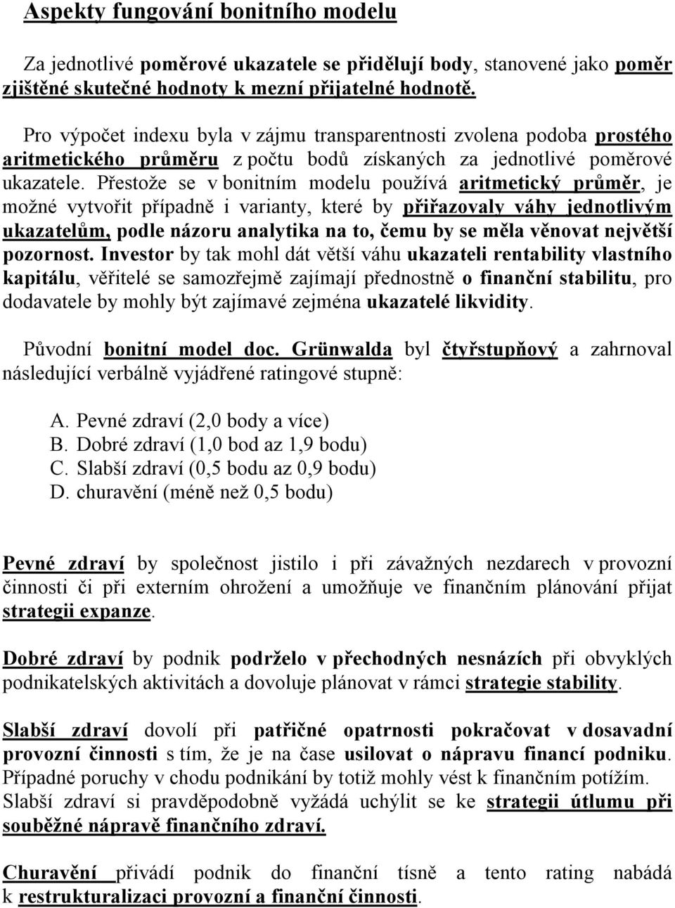 Přestože se v bonitním modelu používá aritmetický průměr, je možné vytvořit případně i varianty, které by přiřazovaly váhy jednotlivým ukazatelům, podle názoru analytika na to, čemu by se měla