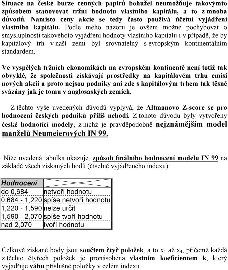 Podle mého názoru je ovšem možné pochybovat o smysluplnosti takovéhoto vyjádření hodnoty vlastního kapitálu i v případě, že by kapitálový trh v naší zemi byl srovnatelný s evropským kontinentálním