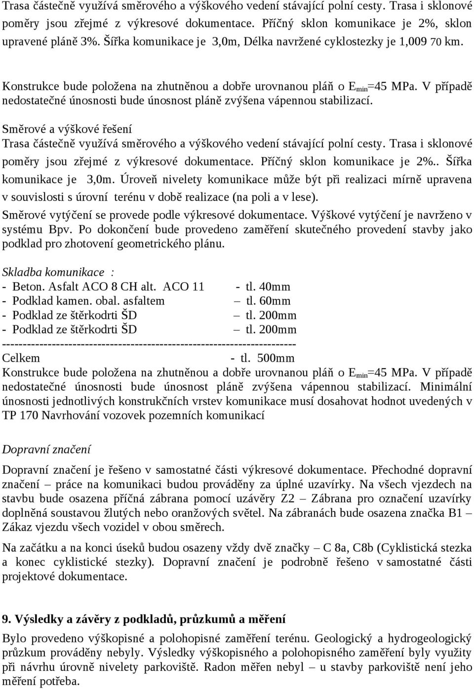 V případě nedostatečné únosnosti bude únosnost pláně zvýšena vápennou stabilizací. Směrové a výškové řešení Trasa částečně využívá směrového a výškového vedení stávající polní cesty.