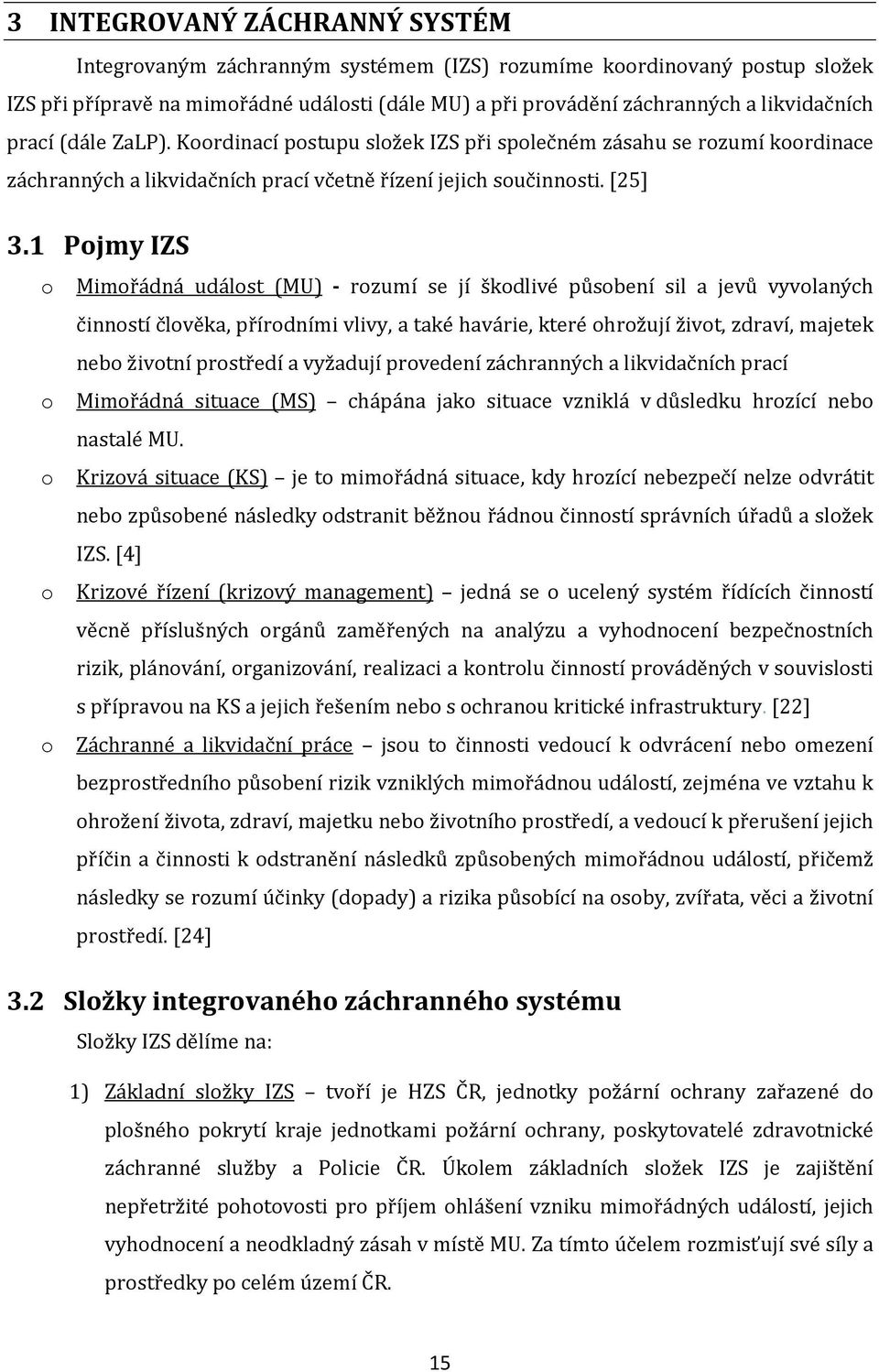 1 Pojmy IZS o Mimořádná událost (MU) - rozumí se jí škodlivé působení sil a jevů vyvolaných činností člověka, přírodními vlivy, a také havárie, které ohrožují život, zdraví, majetek nebo životní