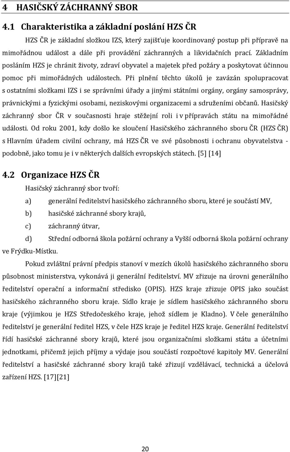 prací. Základním posláním HZS je chránit životy, zdraví obyvatel a majetek před požáry a poskytovat účinnou pomoc při mimořádných událostech.