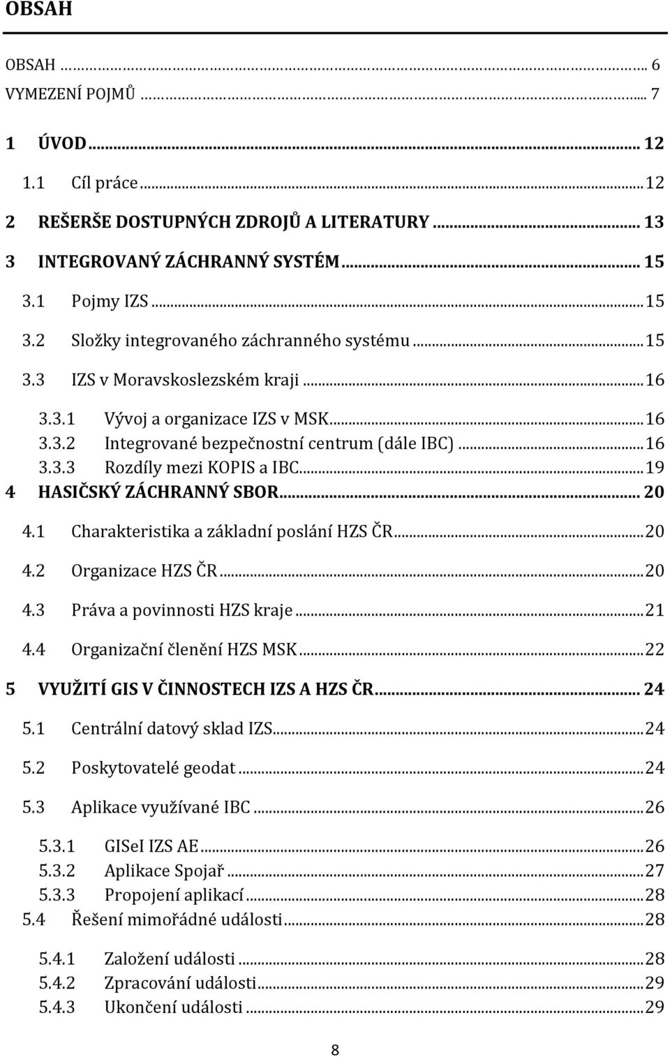 .. 19 4 HASIČSKÝ ZÁCHRANNÝ SBOR... 20 4.1 Charakteristika a základní poslání HZS ČR... 20 4.2 Organizace HZS ČR... 20 4.3 Práva a povinnosti HZS kraje... 21 4.4 Organizační členění HZS MSK.