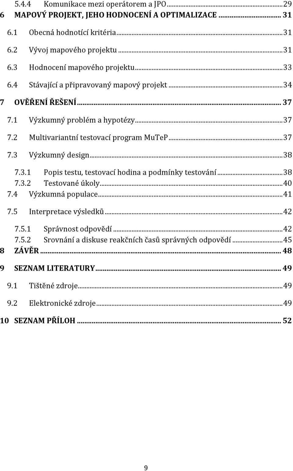 .. 38 7.3.1 Popis testu, testovací hodina a podmínky testování... 38 7.3.2 Testované úkoly... 40 7.4 Výzkumná populace... 41 7.5 Interpretace výsledků... 42 7.5.1 Správnost odpovědí... 42 7.5.2 Srovnání a diskuse reakčních časů správných odpovědí.