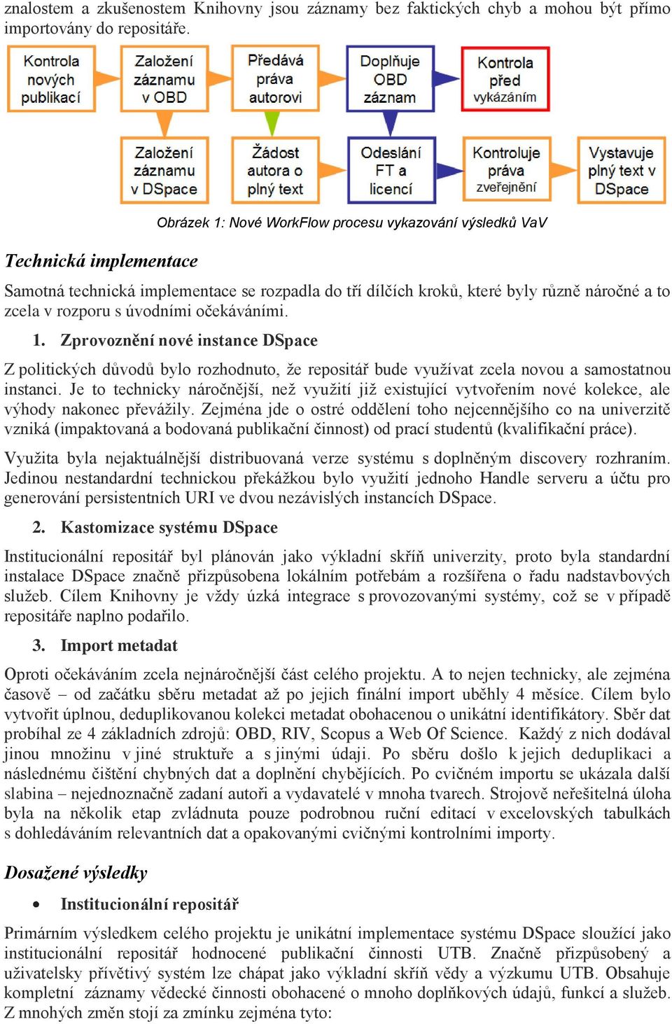 úvodními očekáváními. 1. Zprovoznění nové instance DSpace Z politických důvodů bylo rozhodnuto, že repositář bude využívat zcela novou a samostatnou instanci.