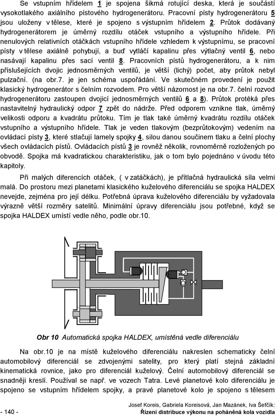 Při nenulových relativních otáčkách vstupního hřídele vzhledem k výstupnímu, se pracovní písty v tělese axiálně pohybují, a buď vytláčí kapalinu přes výtlačný ventil 6, nebo nasávají kapalinu přes