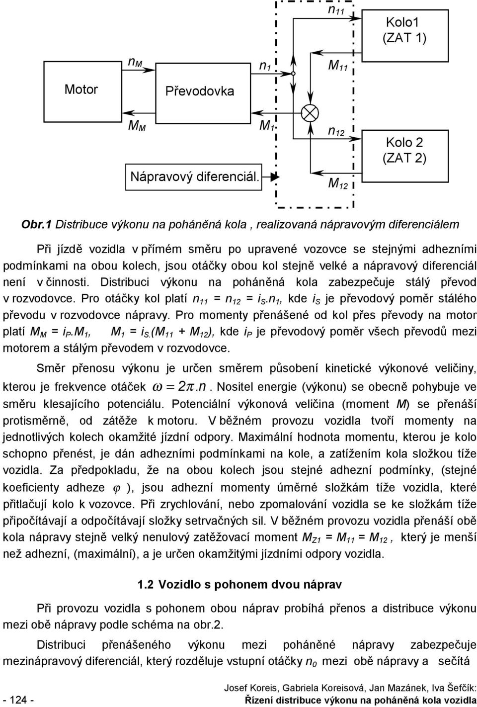 stejně velké a nápravový diferenciál není v činnosti. Distribuci výkonu na poháněná kola zabezpečuje stálý převod v rozvodovce. Pro otáčky kol platí n = n = i S.