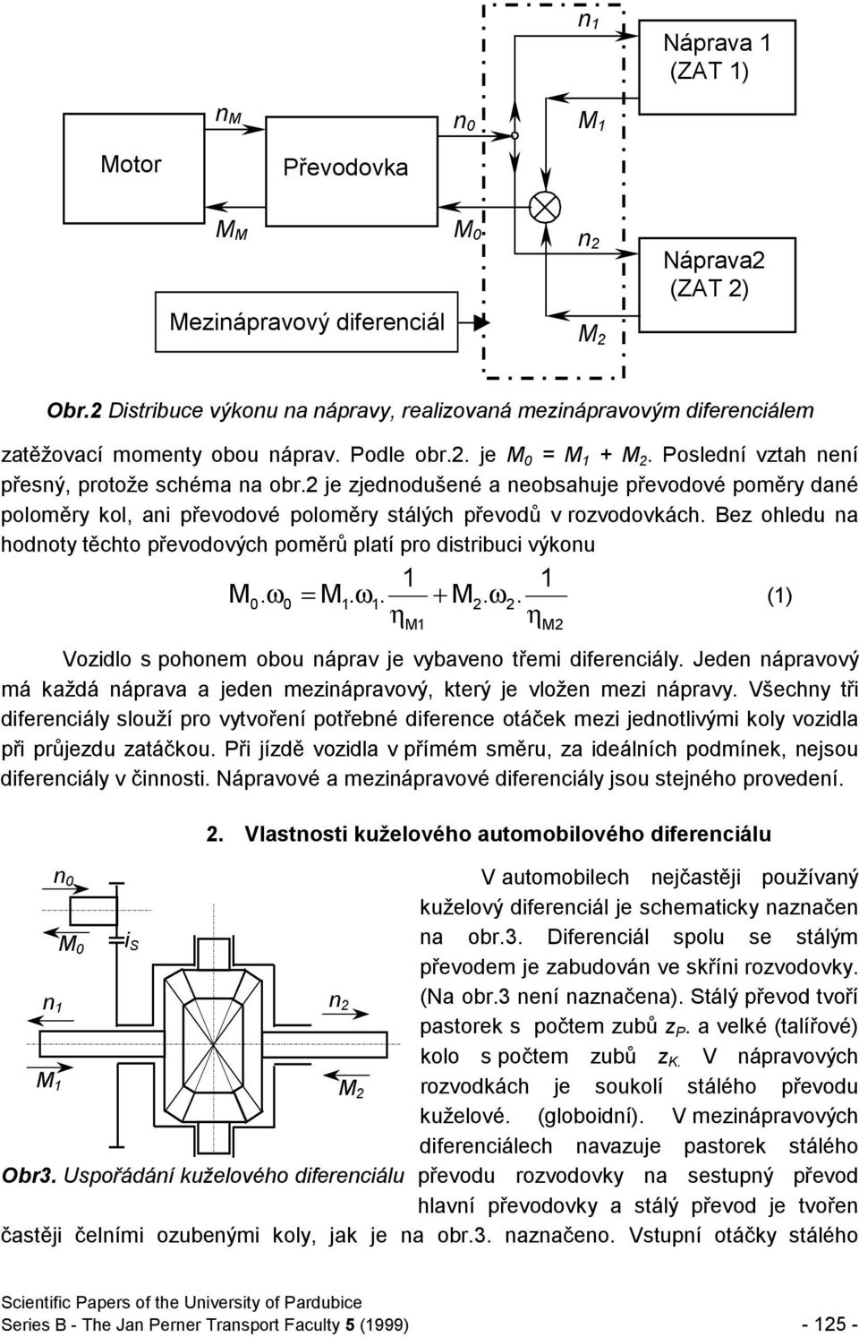 Bez ohledu na hodnoty těchto převodových poměrů platí pro distribuci výkonu. 0 0 =. ω. η +. ω. η ω () Vozidlo s pohonem obou náprav je vybaveno třemi diferenciály.