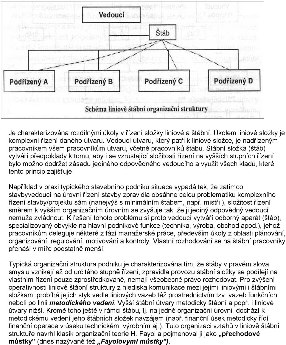 Štábní složka (štáb) vytváří předpoklady k tomu, aby i se vzrůstající složitosti řízení na vyšších stupních řízení bylo možno dodržet zásadu jediného odpovědného vedoucího a využit všech kladů, které