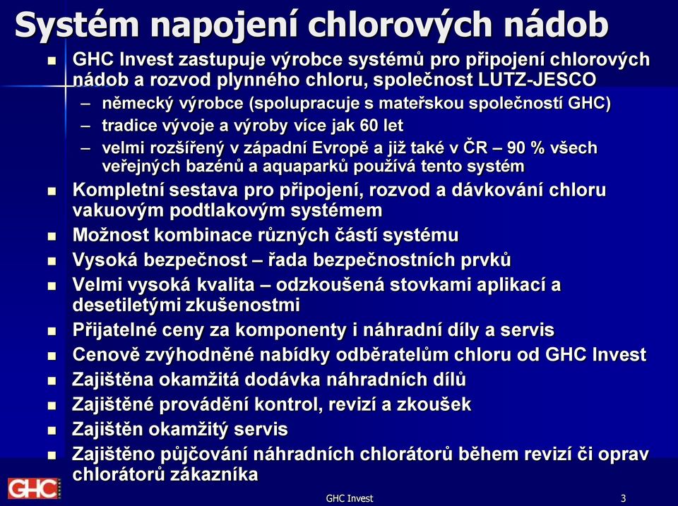 rozvod a dávkování chloru vakuovým podtlakovým systémem Možnost kombinace různých částí systému Vysoká bezpečnost řada bezpečnostních prvků Velmi vysoká kvalita odzkoušená stovkami aplikací a