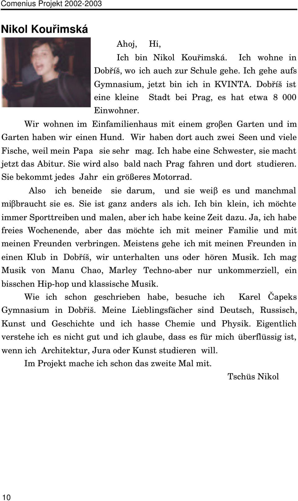 Wir haben dort auch zwei Seen und viele Fische, weil mein Papa sie sehr mag. Ich habe eine Schwester, sie macht jetzt das Abitur. Sie wird also bald nach Prag fahren und dort studieren.