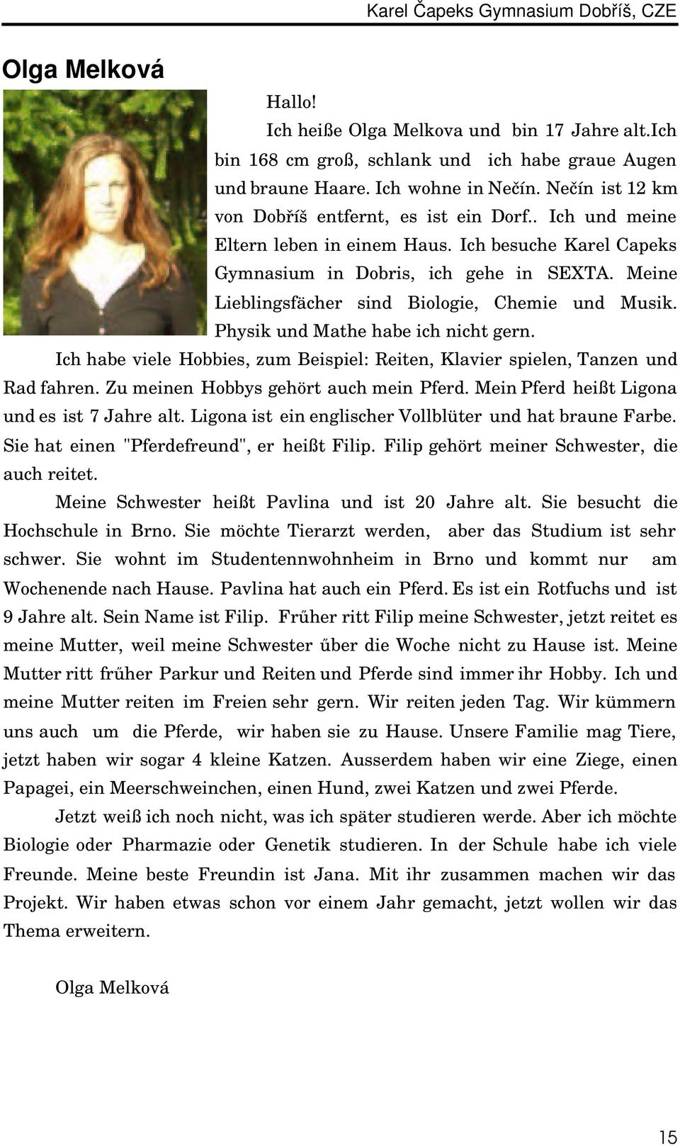 Meine Lieblingsfächer sind Biologie, Chemie und Musik. Physik und Mathe habe ich nicht gern. Ich habe viele Hobbies, zum Beispiel: Reiten, Klavier spielen, Tanzen und Rad fahren.