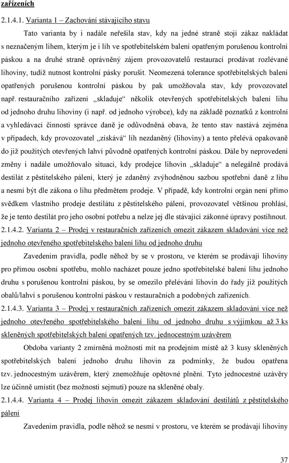 porušenou kontrolní páskou a na druhé straně oprávněný zájem provozovatelů restaurací prodávat rozlévané lihoviny, tudíž nutnost kontrolní pásky porušit.